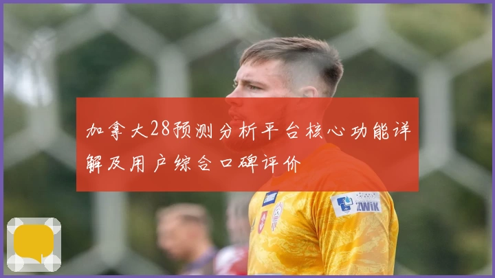 加拿大28预测分析平台核心功能详解及用户综合口碑评价