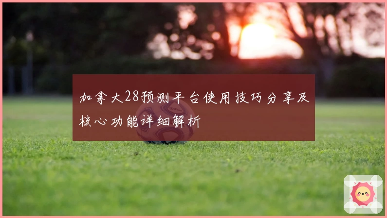 加拿大28预测平台使用技巧分享及核心功能详细解析