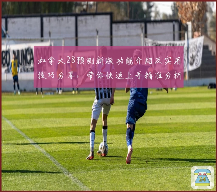 加拿大28预测新版功能介绍及实用技巧分享，带你快速上手精准分析