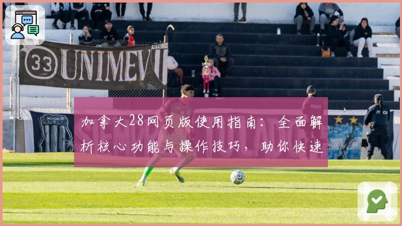 加拿大28网页版使用指南：全面解析核心功能与操作技巧，助你快速上手掌握便捷体验