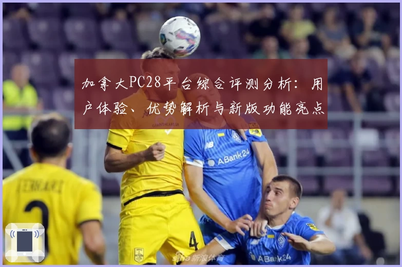 加拿大PC28平台综合评测分析：用户体验、优势解析与新版功能亮点详细说明