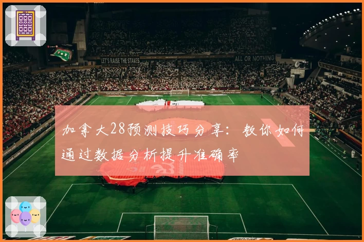 加拿大28预测技巧分享：教你如何通过数据分析提升准确率