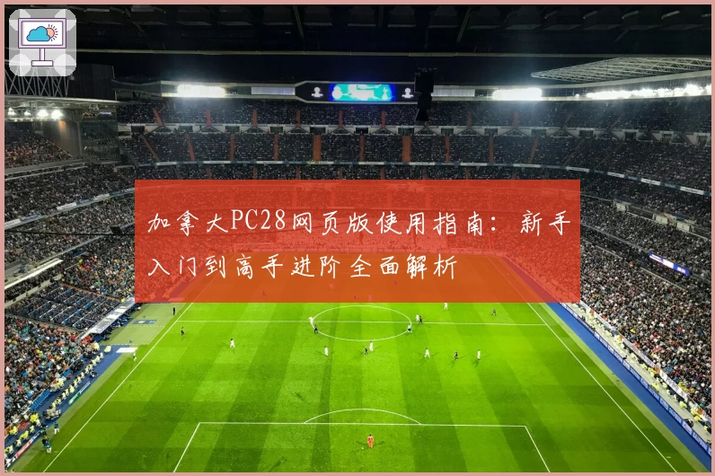 加拿大PC28网页版使用指南：新手入门到高手进阶全面解析