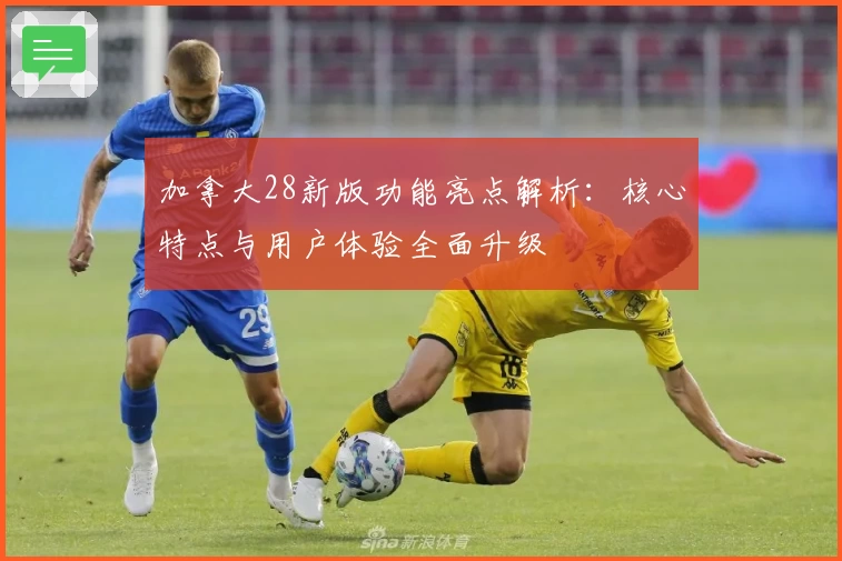 加拿大28新版功能亮点解析：核心特点与用户体验全面升级