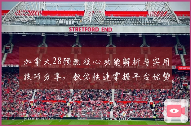加拿大28预测核心功能解析与实用技巧分享，教你快速掌握平台优势轻松上手