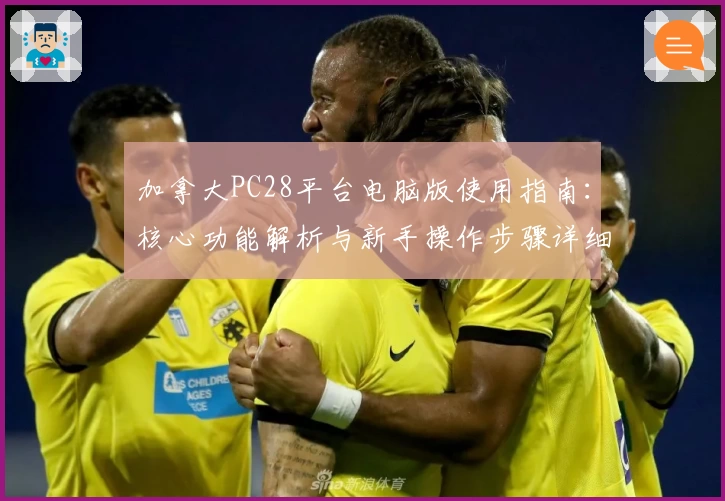 加拿大PC28平台电脑版使用指南：核心功能解析与新手操作步骤详细讲解