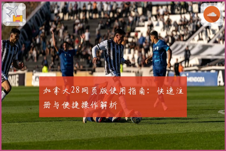 加拿大28网页版使用指南：快速注册与便捷操作解析