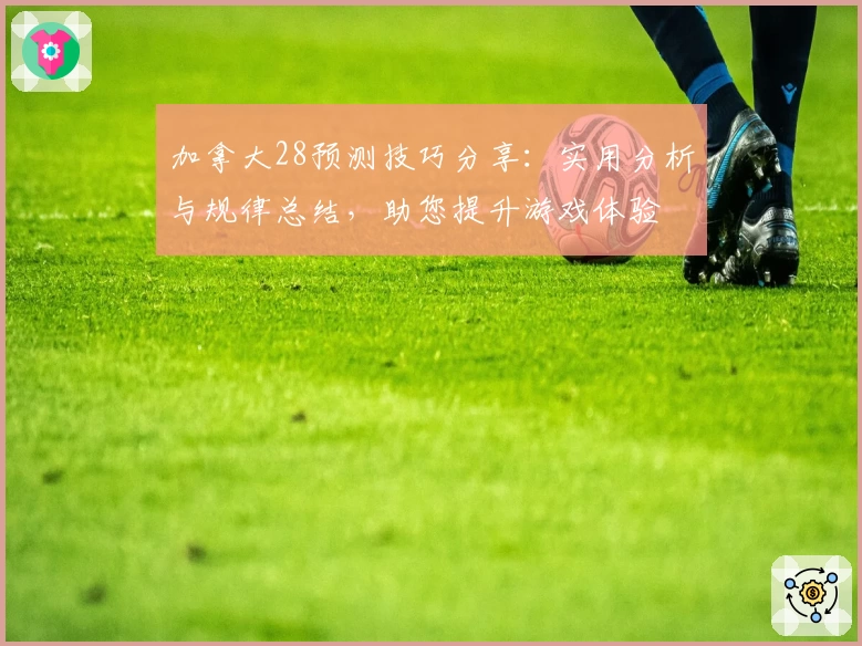 加拿大28预测技巧分享：实用分析与规律总结，助您提升游戏体验