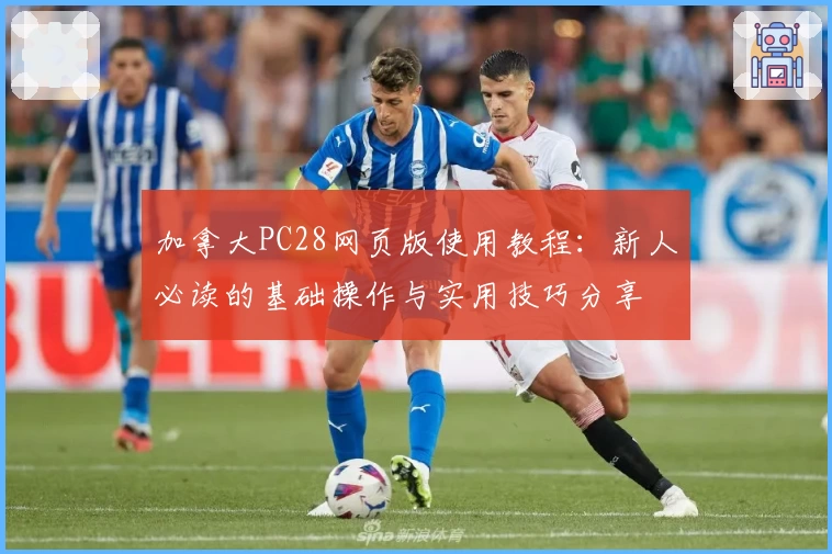 加拿大PC28网页版使用教程：新人必读的基础操作与实用技巧分享
